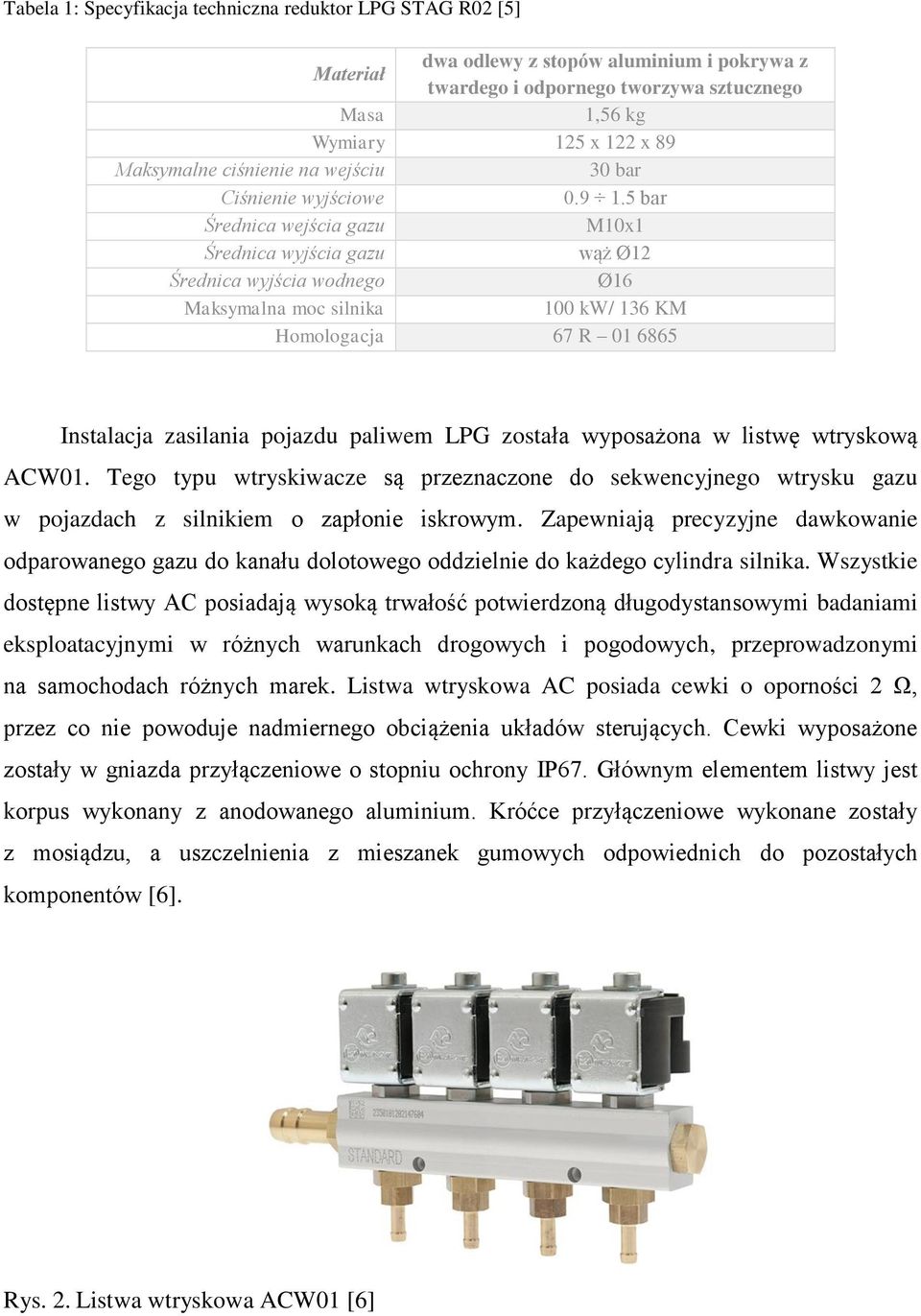 5 bar Średnica wejścia gazu M10x1 Średnica wyjścia gazu wąż Ø12 Średnica wyjścia wodnego Ø16 Maksymalna moc silnika 100 kw/ 136 KM Homologacja 67 R 01 6865 Instalacja zasilania pojazdu paliwem LPG