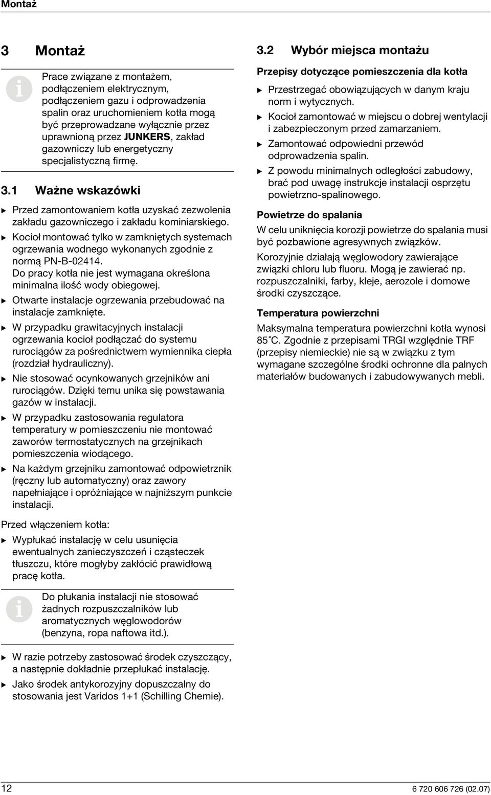 B Kocioł montować tylko w zamkniętych systemach ogrzewania wodnego wykonanych zgodnie z normą PN-B-02414. Do pracy kotła nie jest wymagana określona minimalna ilość wody obiegowej.