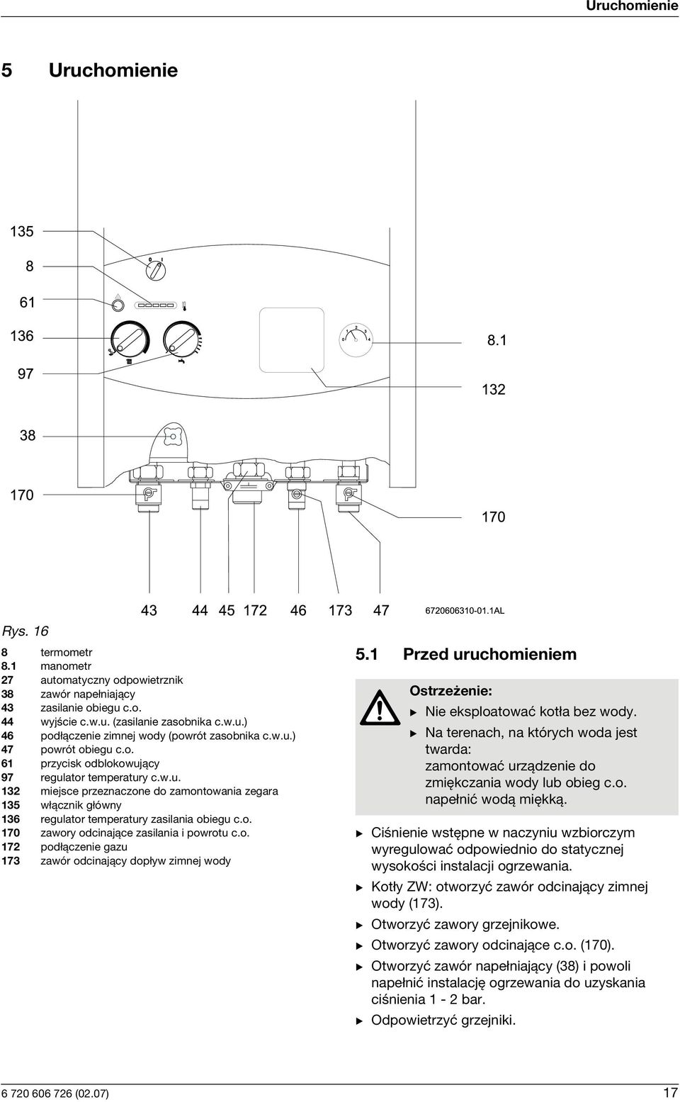 o. 170 zawory odcinające zasilania i powrotu c.o. 172 podłączenie gazu 173 zawór odcinający dopływ zimnej wody 5.1 Przed uruchomieniem Ostrzeżenie: B Nie eksploatować kotła bez wody.