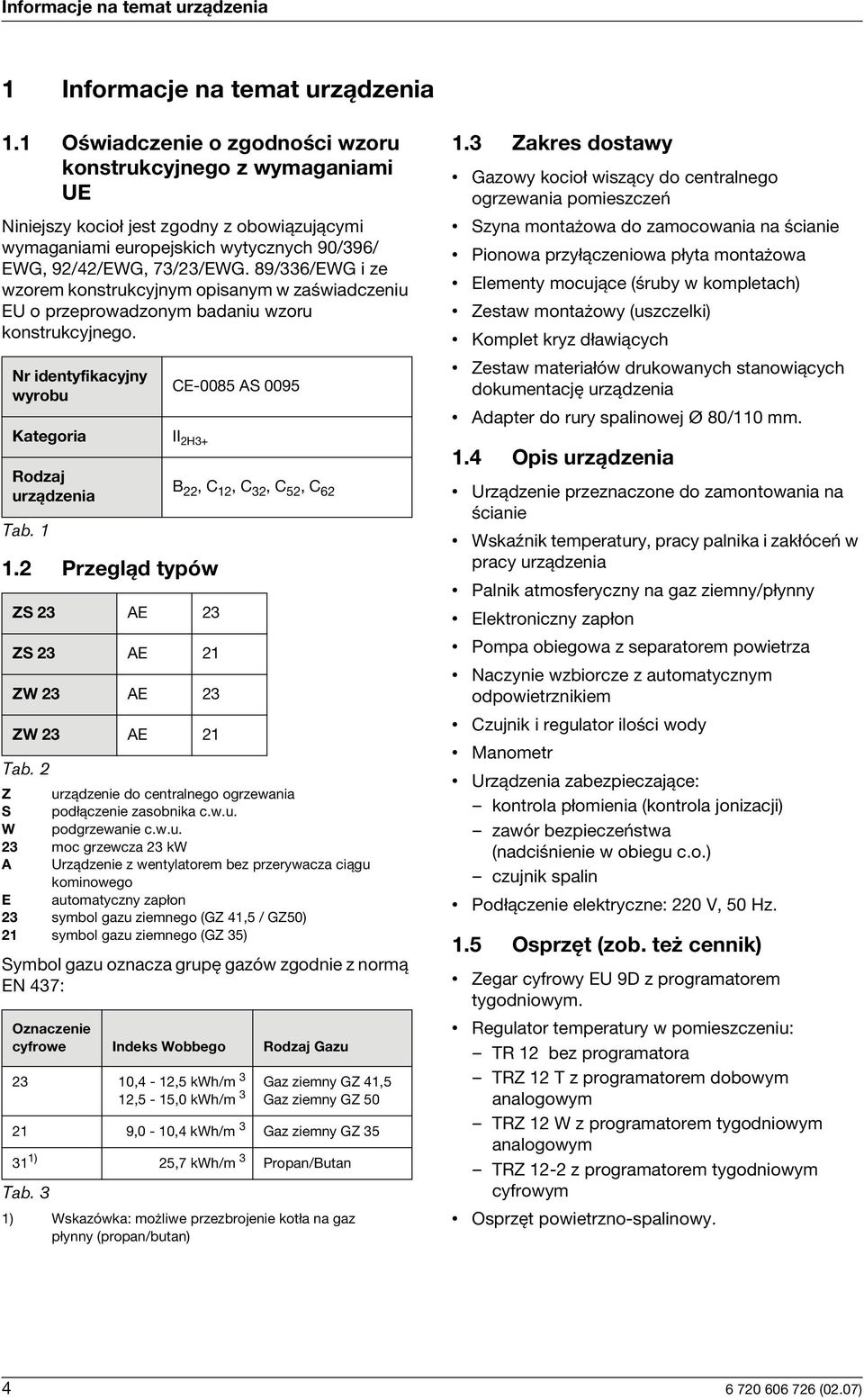 89/336/EWG i ze wzorem konstrukcyjnym opisanym w zaświadczeniu EU o przeprowadzonym badaniu wzoru konstrukcyjnego. Nr identyfikacyjny wyrobu Kategoria II 2H3+ Rodzaj urządzenia Tab. 1 1.