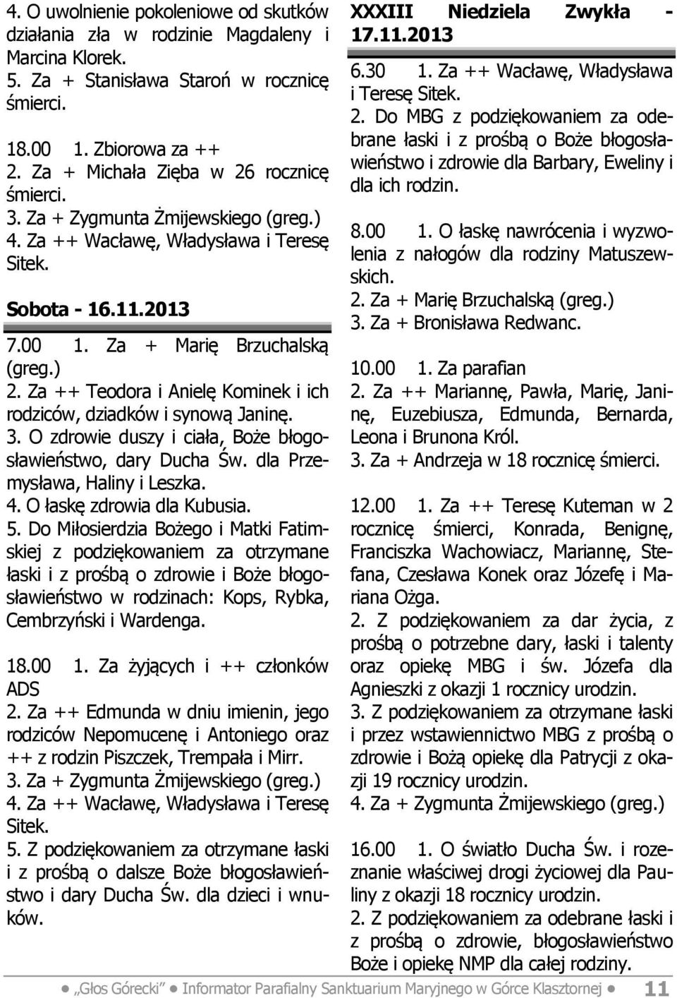 Za ++ Teodora i Anielę Kominek i ich rodziców, dziadków i synową Janinę. 3. O zdrowie duszy i ciała, Boże błogosławieństwo, dary Ducha Św. dla Przemysława, 4. O łaskę zdrowia dla Kubusia. 5.