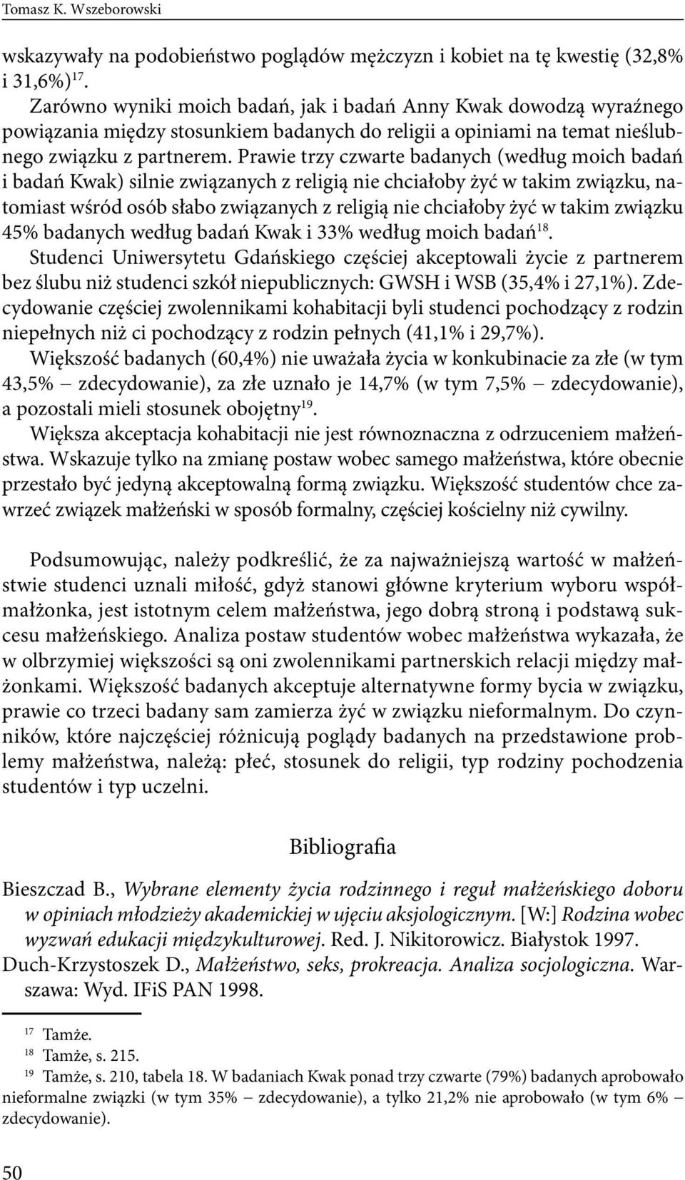 Prawie trzy czwarte badanych (według moich badań i badań Kwak) silnie związanych z religią nie chciałoby żyć w takim związku, natomiast wśród osób słabo związanych z religią nie chciałoby żyć w takim