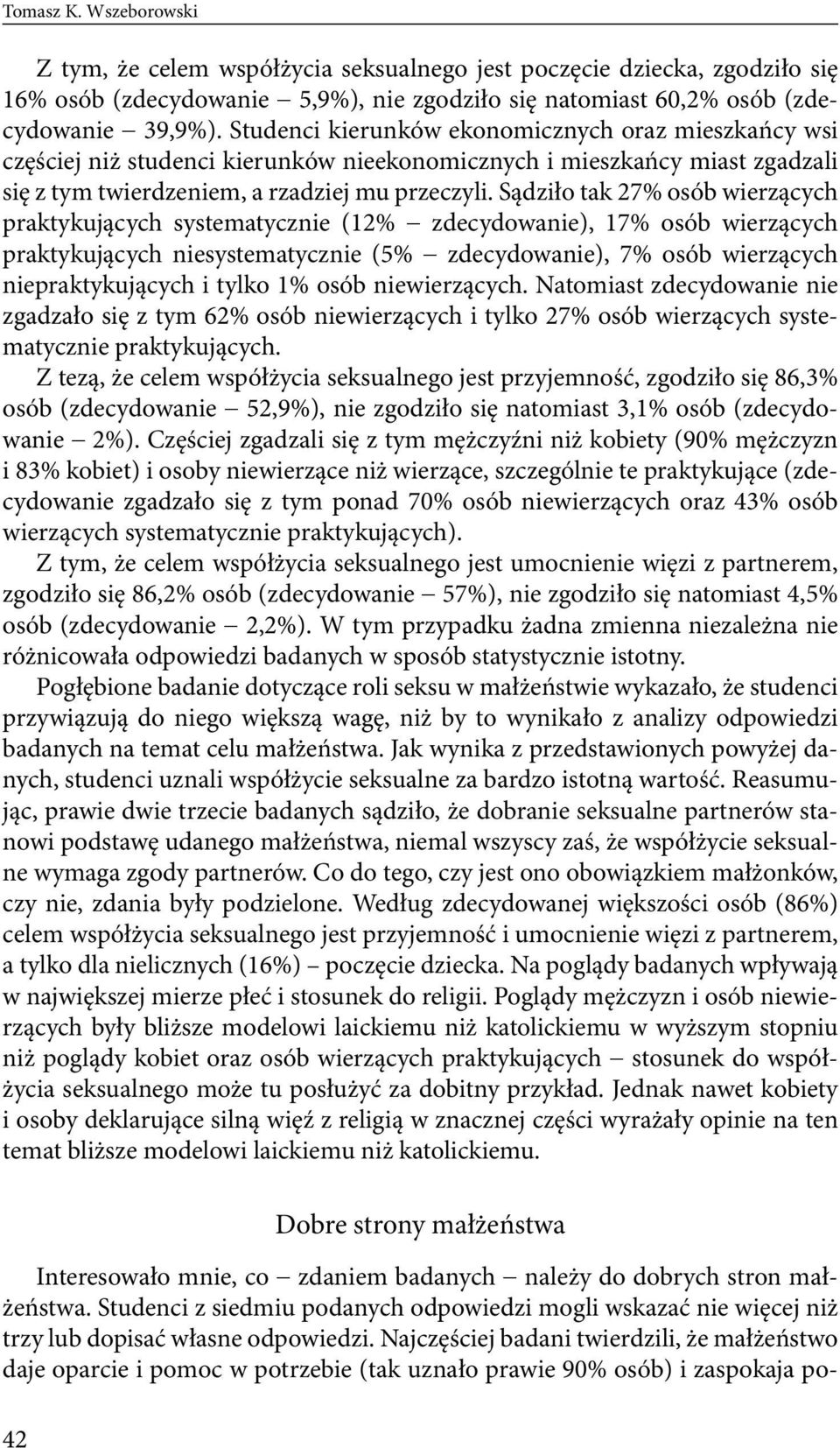 Sądziło tak 27% osób wierzących praktykujących systematycznie (12% zdecydowanie), 17% osób wierzących praktykujących niesystematycznie (5% zdecydowanie), 7% osób wierzących niepraktykujących i tylko