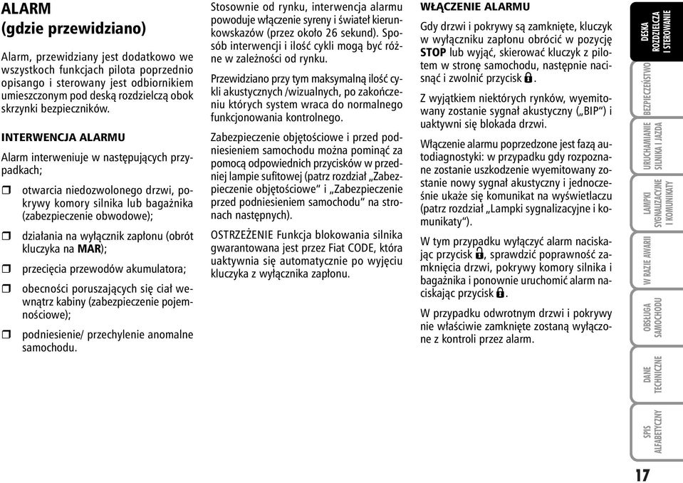 INTERWENCJA ALARMU Alarm interweniuje w nast pujàcych przypadkach; otwarcia niedozwolonego drzwi, pokrywy komory silnika lub baga nika (zabezpieczenie obwodowe); dzia ania na wy àcznik zap onu (obrót