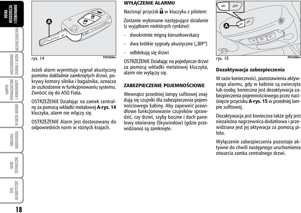 WY ÑCZENIE ALARMU Nacisnàç przycisk Ë w kluczyku z pilotem: Zostanie wykonane nast pujàce dzia anie (z wyjàtkiem niektórych rynków): - dwukrotnie mignà kierunkowskazy - dwa krótkie sygna y akustyczne