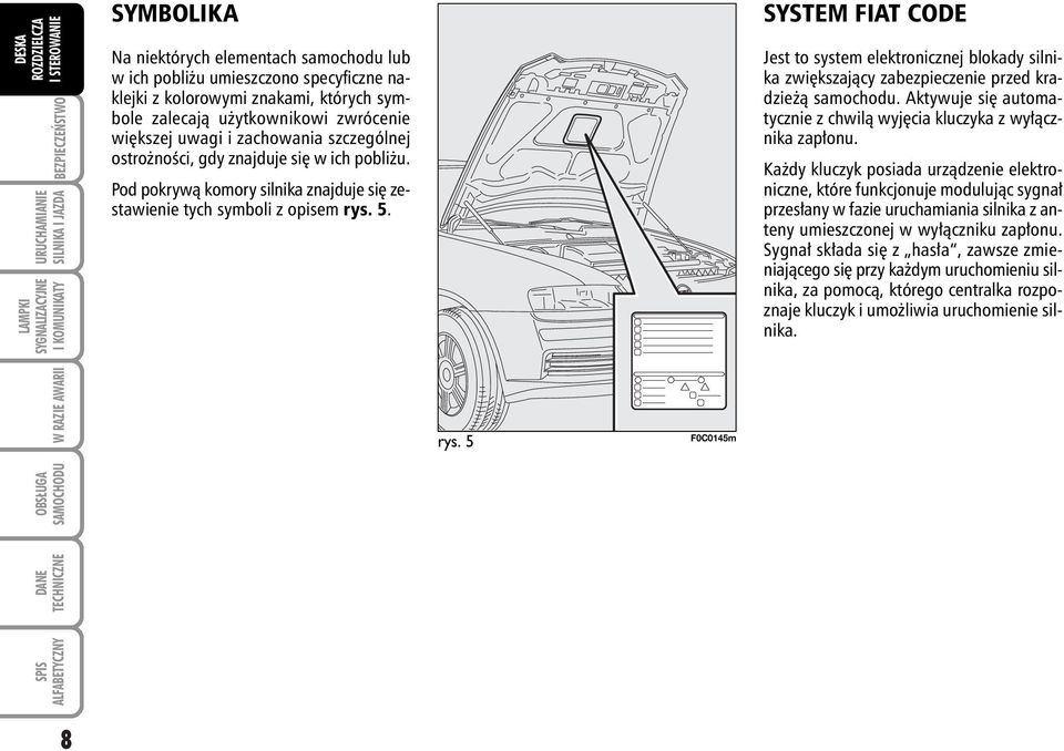 SYSTEM FIAT CODE Jest to system elektronicznej blokady silnika zwi kszajàcy zabezpieczenie przed kradzie à samochodu. Aktywuje si automatycznie z chwilà wyj cia kluczyka z wy àcznika zap onu.