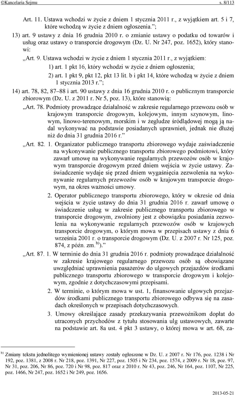 , z wyjątkiem: 1) art. 1 pkt 16, który wchodzi w życie z dniem ogłoszenia; 2) art. 1 pkt 9, pkt 12, pkt 13 lit. b i pkt 14, które wchodzą w życie z dniem 1 stycznia 2013 r. ; 14) art.