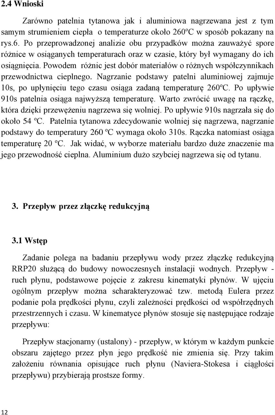 Powodem różnic jest dobór materiałów o różnych współczynnikach przewodnictwa cieplnego. Nagrzanie podstawy patelni aluminiowej zajmuje 10s, po upłynięciu tego czasu osiąga zadaną temperaturę 260ºC.