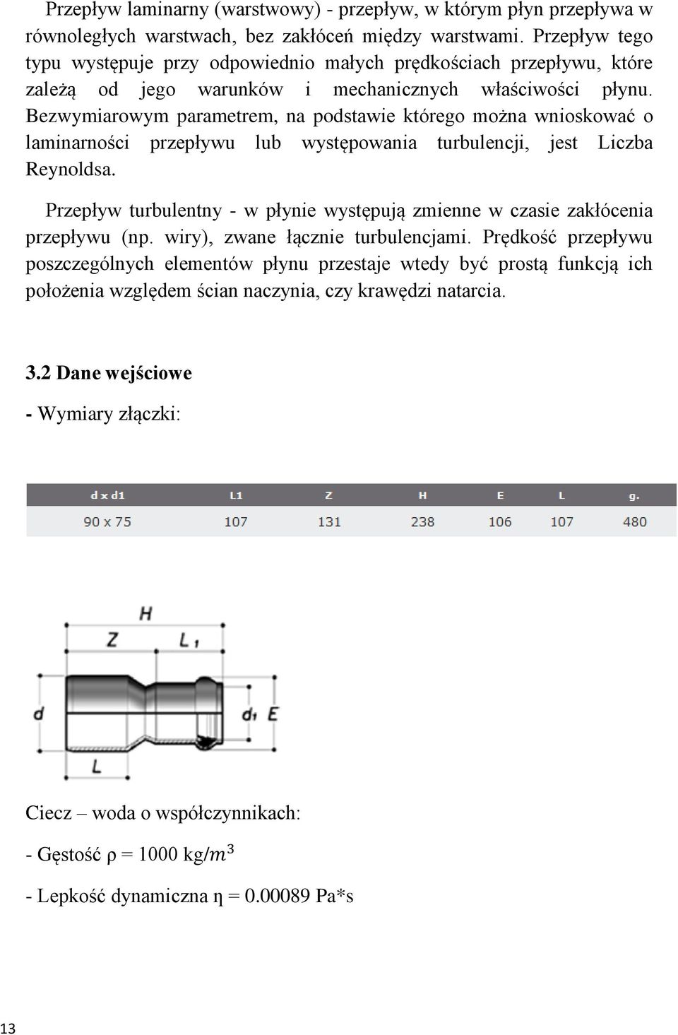 Bezwymiarowym parametrem, na podstawie którego można wnioskować o laminarności przepływu lub występowania turbulencji, jest Liczba Reynoldsa.