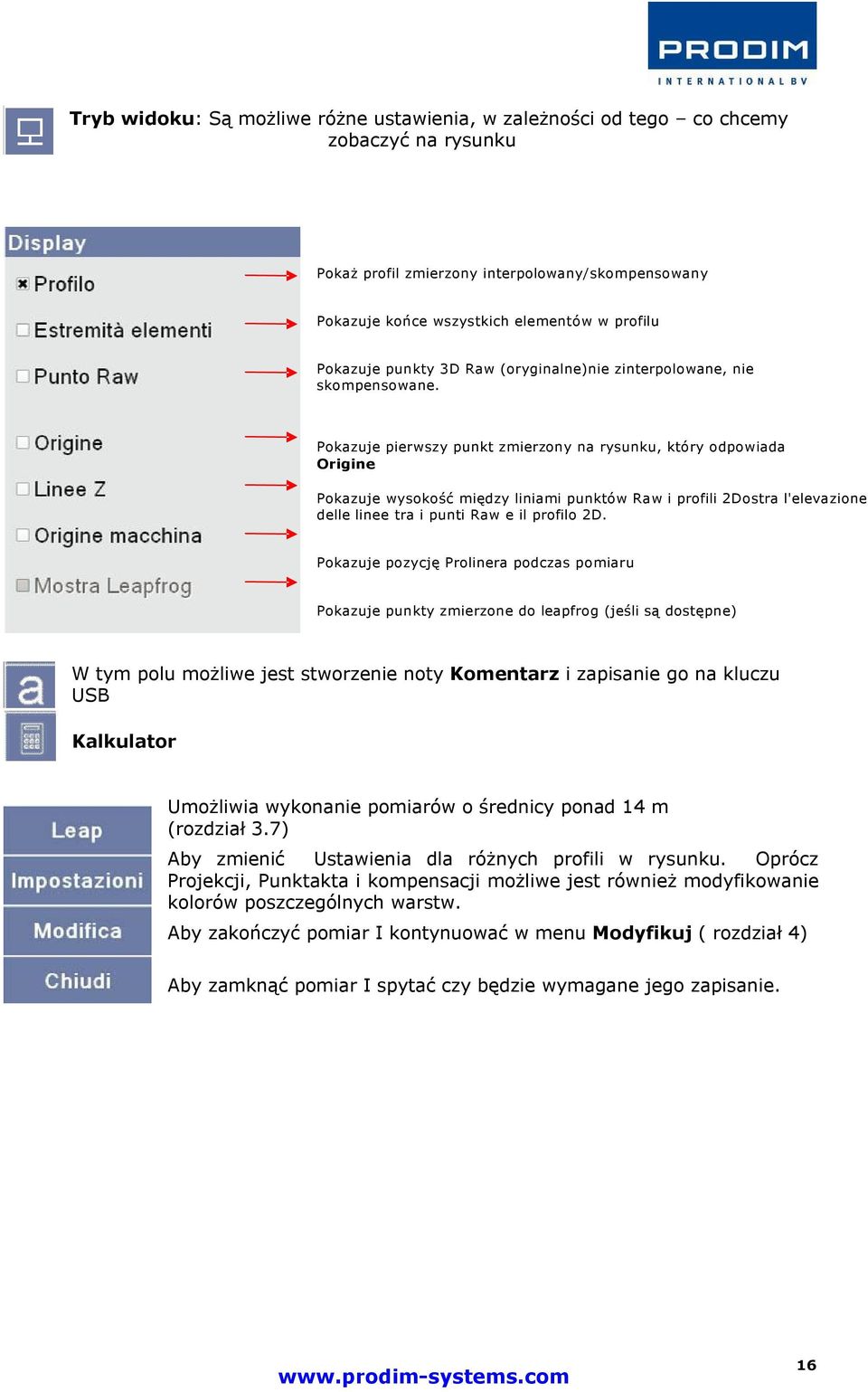 Pokazuje pierwszy punkt zmierzony na rysunku, który odpowiada Origine Pokazuje wysokość między liniami punktów Raw i profili 2Dostra l'elevazione delle linee tra i punti Raw e il profilo 2D.