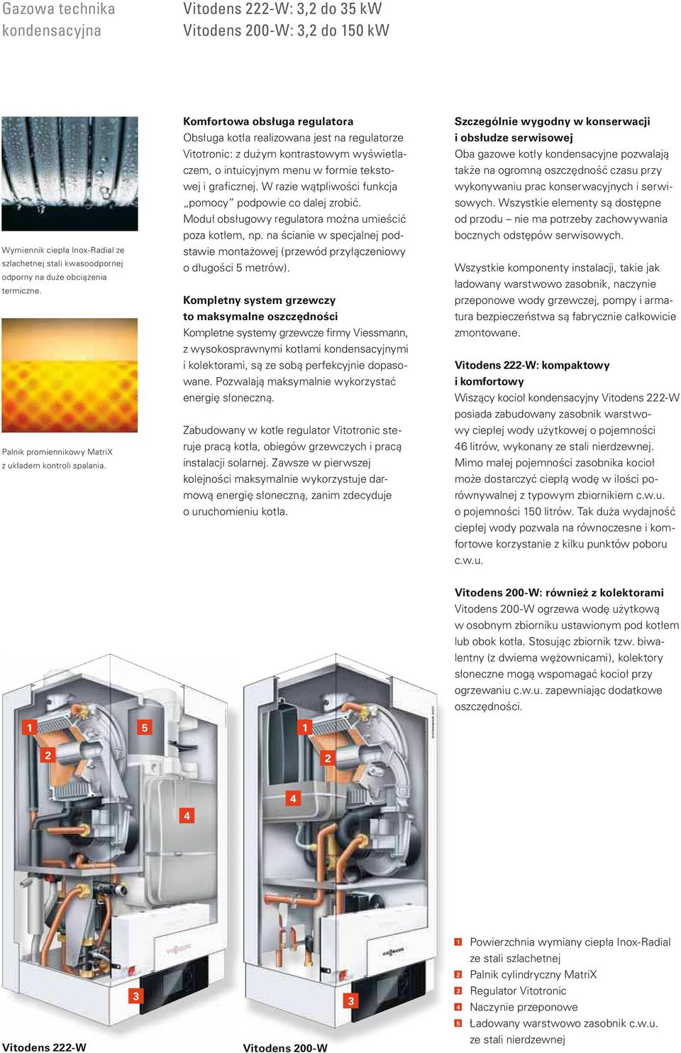 Komfortowa obsługa regulatora Obsługa kotła realizowana jest na regulatorze Vitotronic: z dużym kontrastowym wyświetlaczem, o intuicyjnym menu w formie tekstowej i grafi cznej.