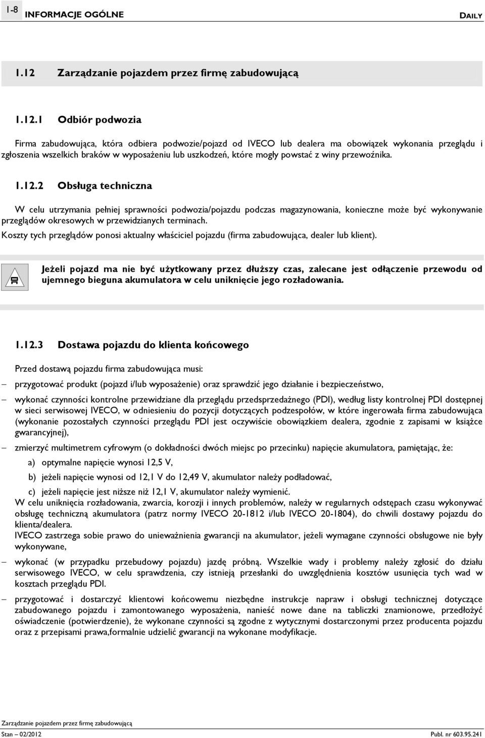 1 Odbiór podwozia Firma zabudowująca, która odbiera podwozie/pojazd od IVECO lub dealera ma obowiązek wykonania przeglądu i zgłoszenia wszelkich braków w wyposażeniu lub uszkodzeń, które mogły