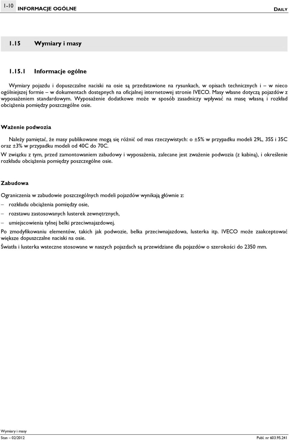 1 Informacje ogólne Wymiary pojazdu i dopuszczalne naciski na osie są przedstawione na rysunkach, w opisach technicznych i w nieco ogólniejszej formie w dokumentach dostępnych na oficjalnej