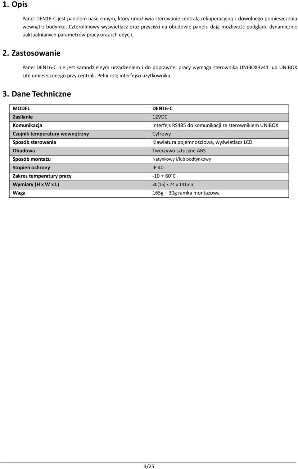 Zastosowanie Panel DEN16-C nie jest samodzielnym urządzeniem i do poprawnej pracy wymaga sterownika UNIBOX3v41 lub UNIBOX Lite umieszczonego przy centrali. Pełni rolę interfejsu użytkownika. 3.