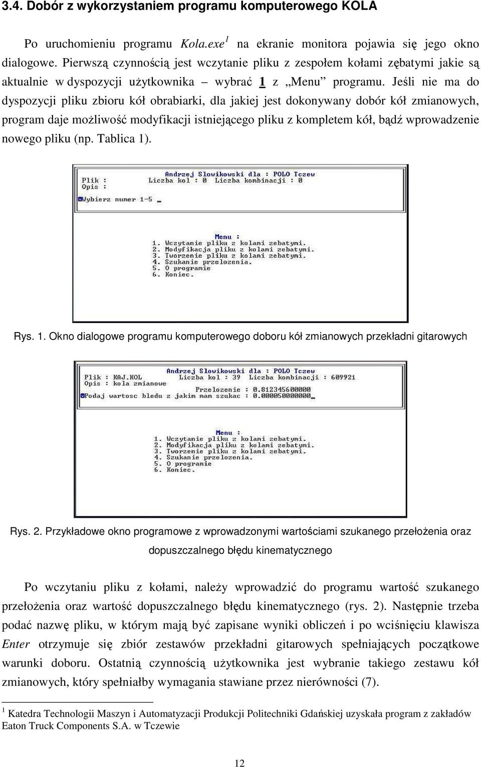 Jeśli nie ma do dyspozycji pliku zbioru kół obrabiarki, dla jakiej jest dokonywany dobór kół zmianowych, program daje moŝliwość modyfikacji istniejącego pliku z kompletem kół, bądź wprowadzenie