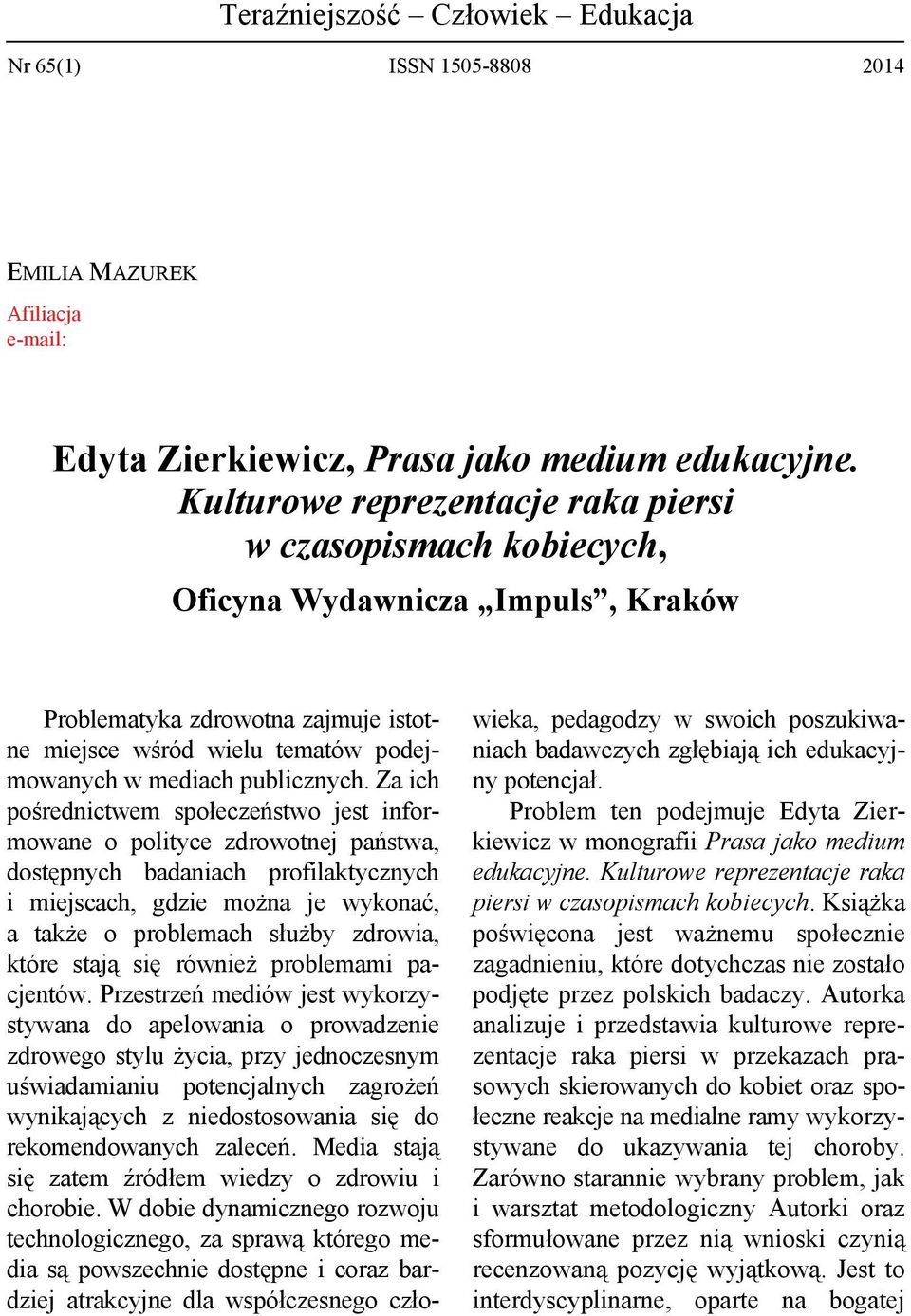 Za ich pośrednictwem społeczeństwo jest informowane o polityce zdrowotnej państwa, dostępnych badaniach profilaktycznych i miejscach, gdzie można je wykonać, a także o problemach służby zdrowia,