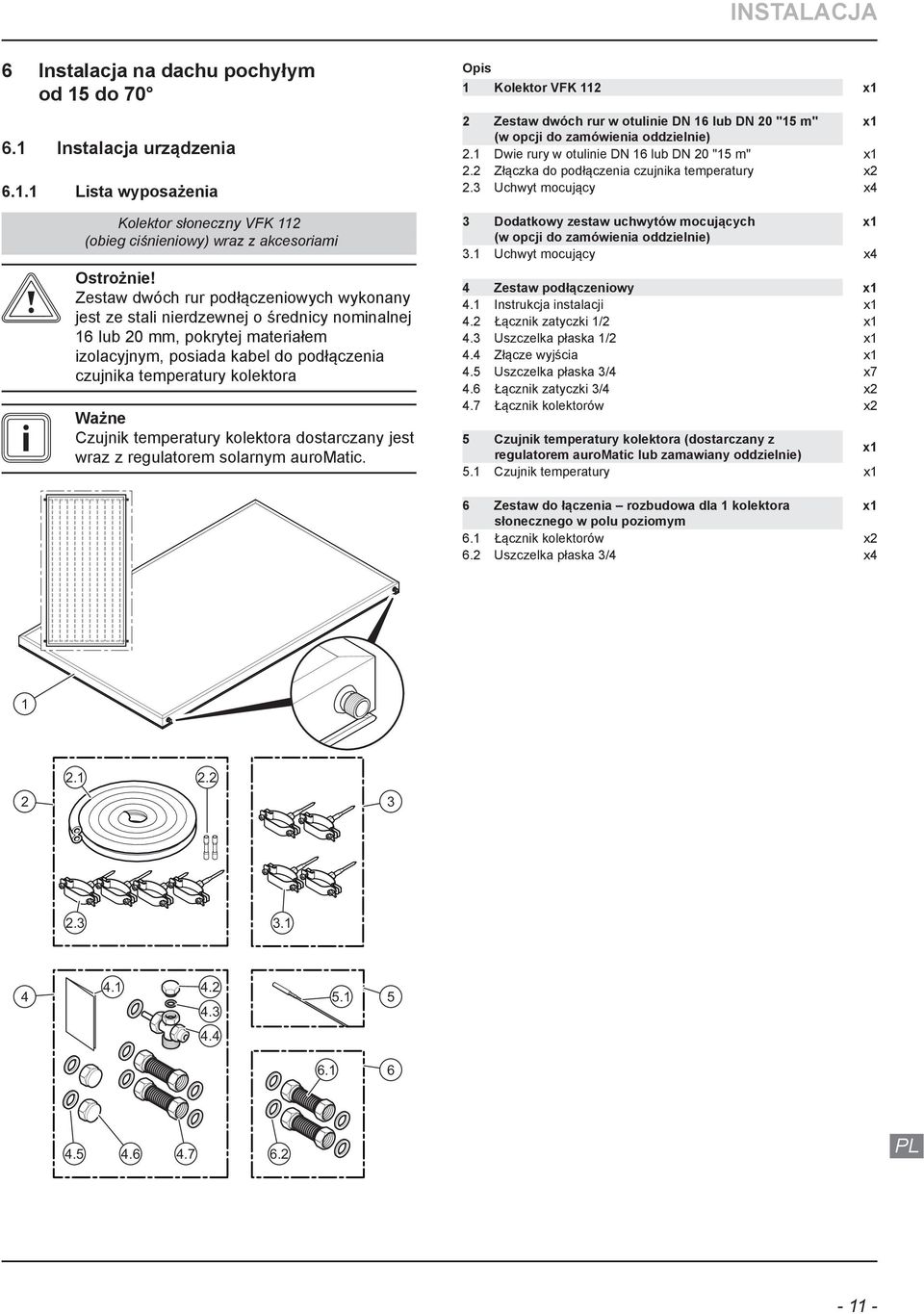 Ważne Czujnik temperatury kolektora dostarczany jest wraz z regulatorem solarnym auromatic. Kolektor VFK x Zestaw dwóch rur w otulinie DN 6 lub DN 0 "5 m" x (w opcji do zamówienia oddzielnie).