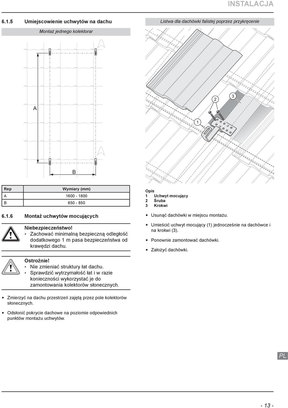 Uchwyt mocujący Śruba Krokwi Usunąć dachówki w miejscu montażu. Umieścić uchwyt mocujący () jednocześnie na dachówce i na krokwi (). Ponownie zamontować dachówki. Założyć dachówki. b Ostrożnie!