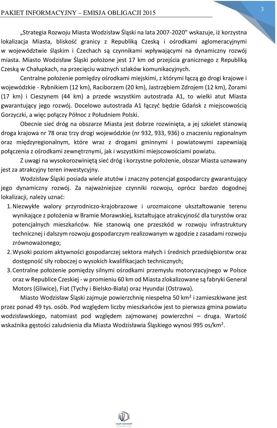 Miasto Wodzisław Śląski położone jest 17 km od przejścia granicznego z Republiką Czeską w Chałupkach, na przecięciu ważnych szlaków komunikacyjnych.