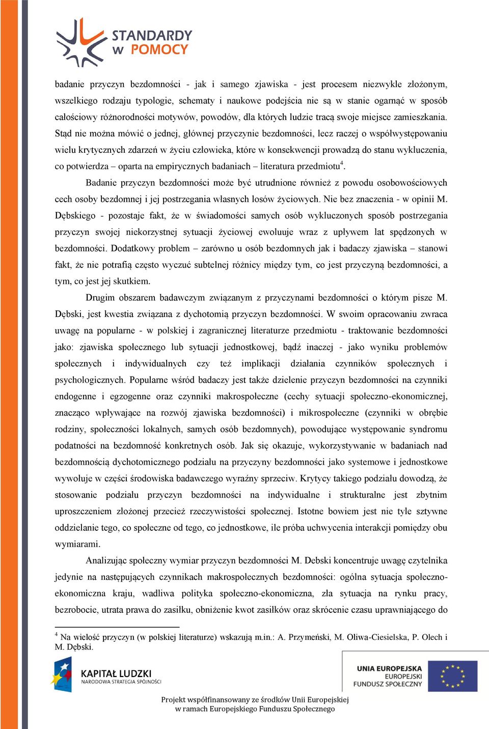 Stąd nie można mówić o jednej, głównej przyczynie bezdomności, lecz raczej o współwystępowaniu wielu krytycznych zdarzeń w życiu człowieka, które w konsekwencji prowadzą do stanu wykluczenia, co