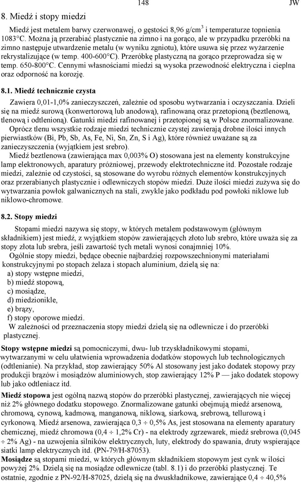 400-600 C). Przeróbkę plastyczną na gorąco przeprowadza się w temp. 650-800 C. Cennymi własnościami miedzi są wysoka przewodność elektryczna i cieplna oraz odporność na korozję. 8.1.