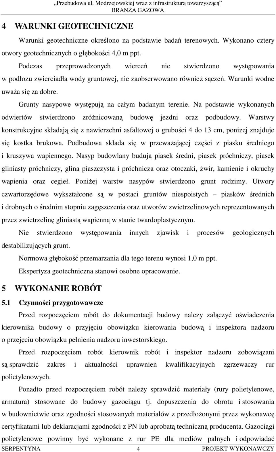 Warunki wodne uwaŝa się za dobre. Grunty nasypowe występują na całym badanym terenie. Na podstawie wykonanych odwiertów stwierdzono zróŝnicowaną budowę jezdni oraz podbudowy.