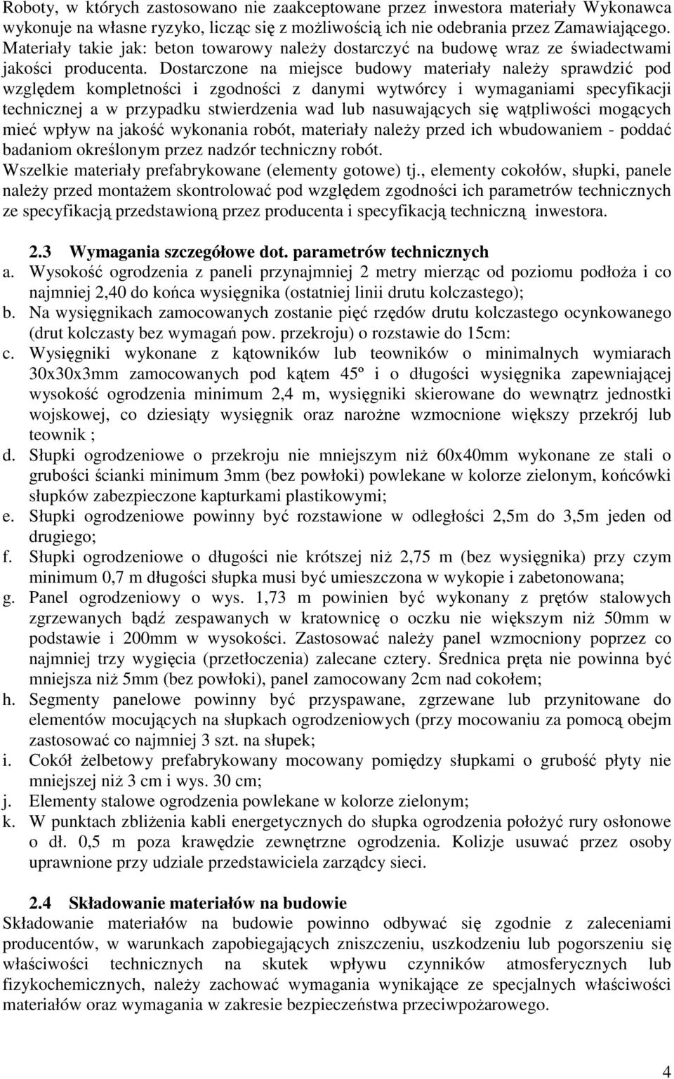 Dostarczone na miejsce budowy materiały naleŝy sprawdzić pod względem kompletności i zgodności z danymi wytwórcy i wymaganiami specyfikacji technicznej a w przypadku stwierdzenia wad lub nasuwających