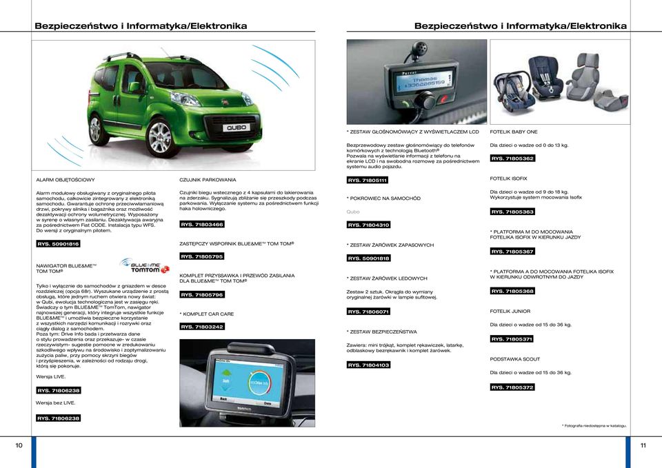 71805362 ALARM OBJĘTOŚCIOWY CZUJNIK PARKOWANIA RYS. 71805111 FOTELIK ISOFIX Alarm modułowy obsługiwany z oryginalnego pilota samochodu, całkowicie zintegrowany z elektroniką samochodu.