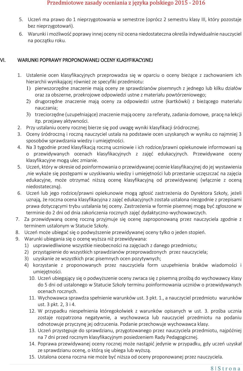 Ustalenie ocen klasyfikacyjnych przeprowadza się w oparciu o oceny bieżące z zachowaniem ich hierarchii wynikającej również ze specyfiki przedmiotu: 1) pierwszorzędne znaczenie mają oceny ze