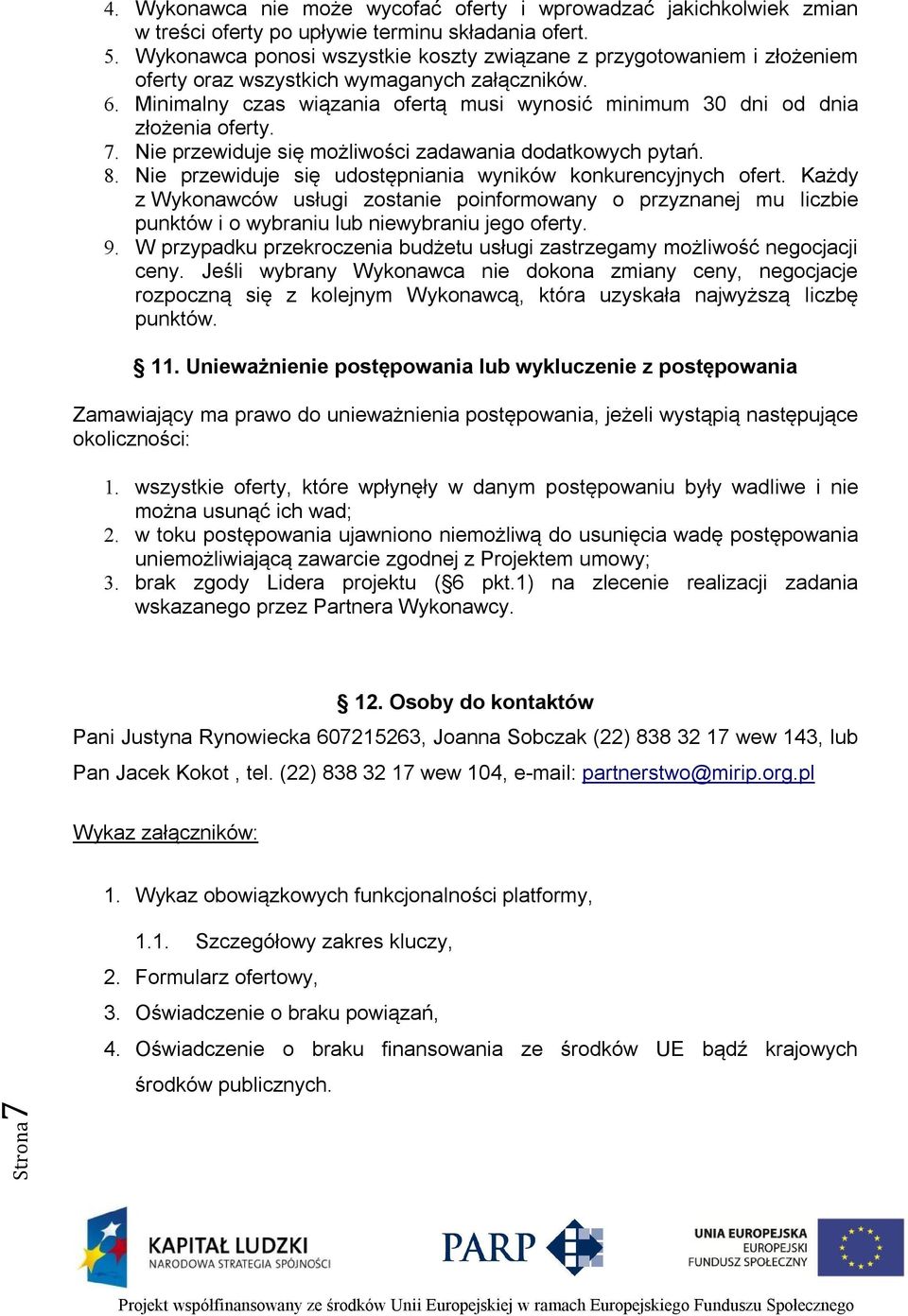 Minimalny czas wiązania ofertą musi wynosić minimum 30 dni od dnia złożenia oferty. 7. Nie przewiduje się możliwości zadawania dodatkowych pytań. 8.