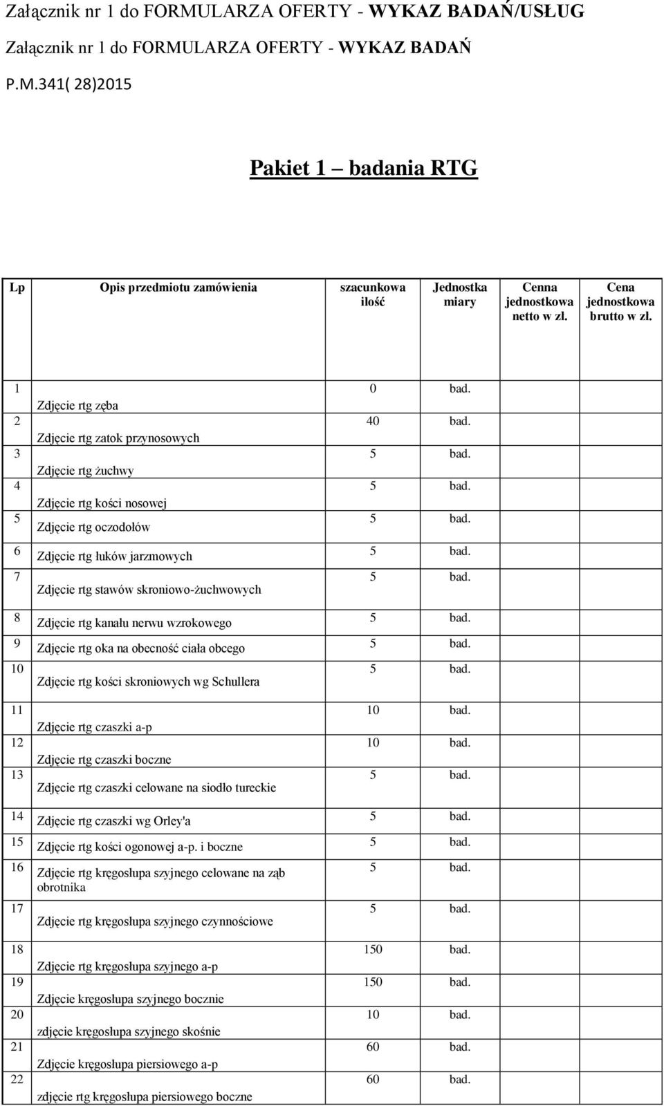 341( 28)2015 Pakiet 1 badania RTG Lp Opis przedmiotu zamówienia szacunkowa ilość Jednostka Cenna 1 2 3 4 5 6 7 8 9 10 11 12 13 14 15 16 17 18 19 20 21 22 Zdjęcie rtg zęba Zdjęcie rtg zatok