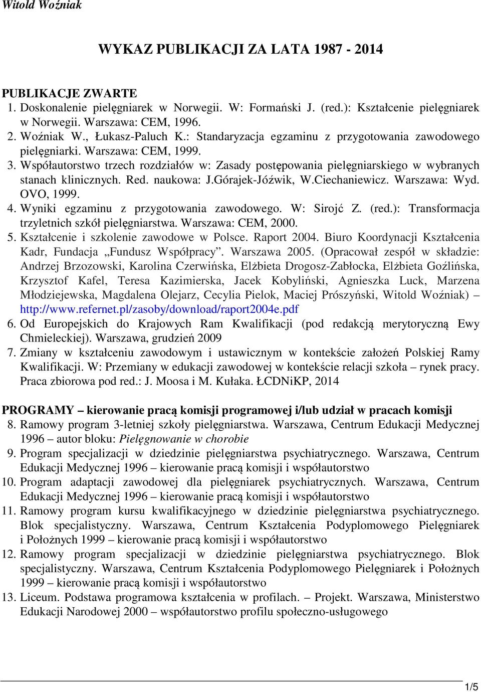 Współautorstwo trzech rozdziałów w: Zasady postępowania pielęgniarskiego w wybranych stanach klinicznych. Red. naukowa: J.Górajek-Jóźwik, W.Ciechaniewicz. Warszawa: Wyd. OVO, 1999. 4.