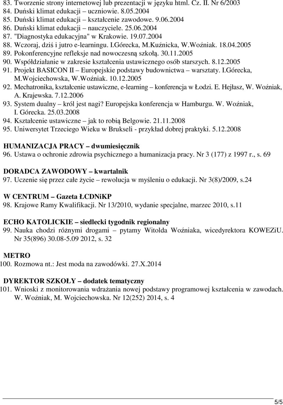 Pokonferencyjne refleksje nad nowoczesną szkołą. 30.11.2005 90. Współdziałanie w zakresie kształcenia ustawicznego osób starszych. 8.12.2005 91.