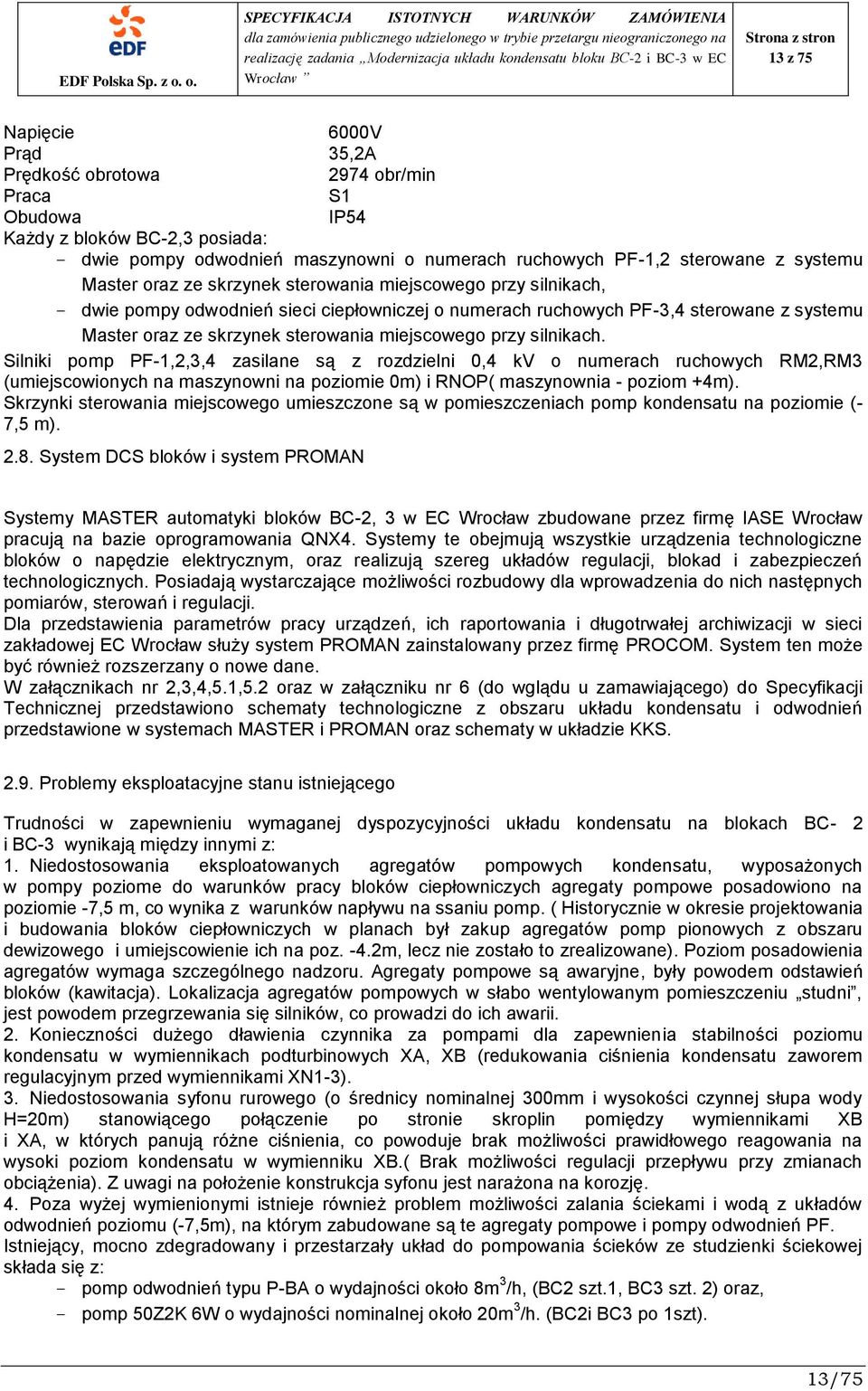 przy silnikach. Silniki pomp PF-1,2,3,4 zasilane są z rozdzielni 0,4 kv o numerach ruchowych RM2,RM3 (umiejscowionych na maszynowni na poziomie 0m) i RNOP( maszynownia - poziom +4m).