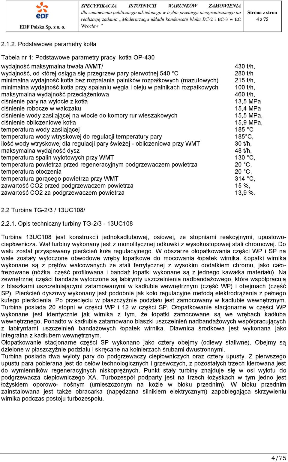 minimalna wydajność kotła bez rozpalania palników rozpałkowych (mazutowych) 215 t/h, minimalna wydajność kotła przy spalaniu węgla i oleju w palnikach rozpałkowych 100 t/h, maksymalna wydajność