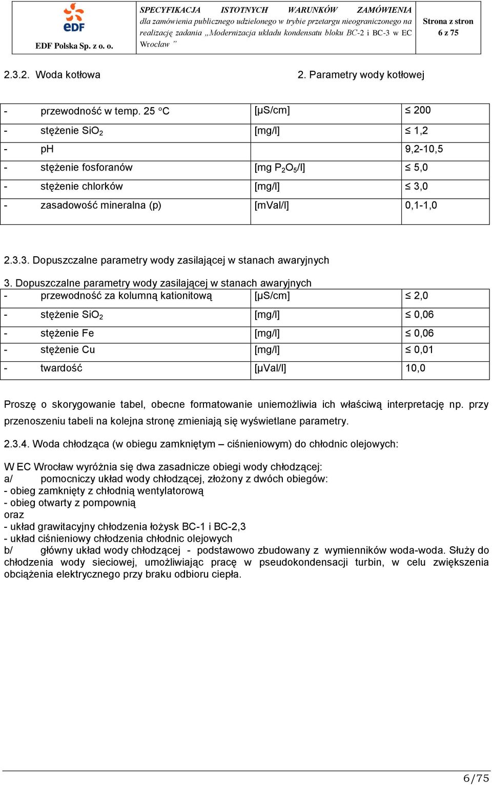 Dopuszczalne parametry wody zasilającej w stanach awaryjnych - przewodność za kolumną kationitową [μs/cm] 2,0 - stężenie SiO 2 [mg/l] 0,06 - stężenie Fe [mg/l] 0,06 - stężenie Cu [mg/l] 0,01 -