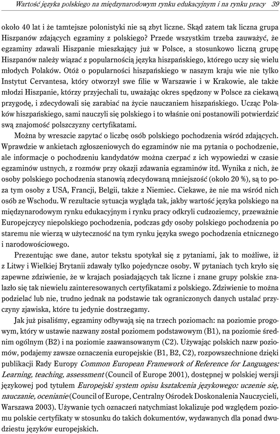 Przede wszystkim trzeba zauważyć, że egzaminy zdawali Hiszpanie mieszkający już w Polsce, a stosunkowo liczną grupę Hiszpanów należy wiązać z popularnością języka hiszpańskiego, którego uczy się