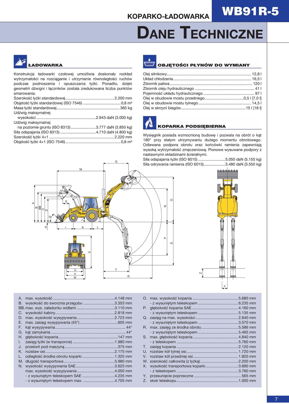 ..0,8 m³ Masa łyżki standardowej... 365 kg Udźwig maksymalnej wysokości...2.943 dan (3.000 kg) Udźwig maksymalnej na poziomie gruntu (ISO 8313)...3.777 dan (3.850 kg) Siła odspajania (ISO 8313)...4.710 dan (4.