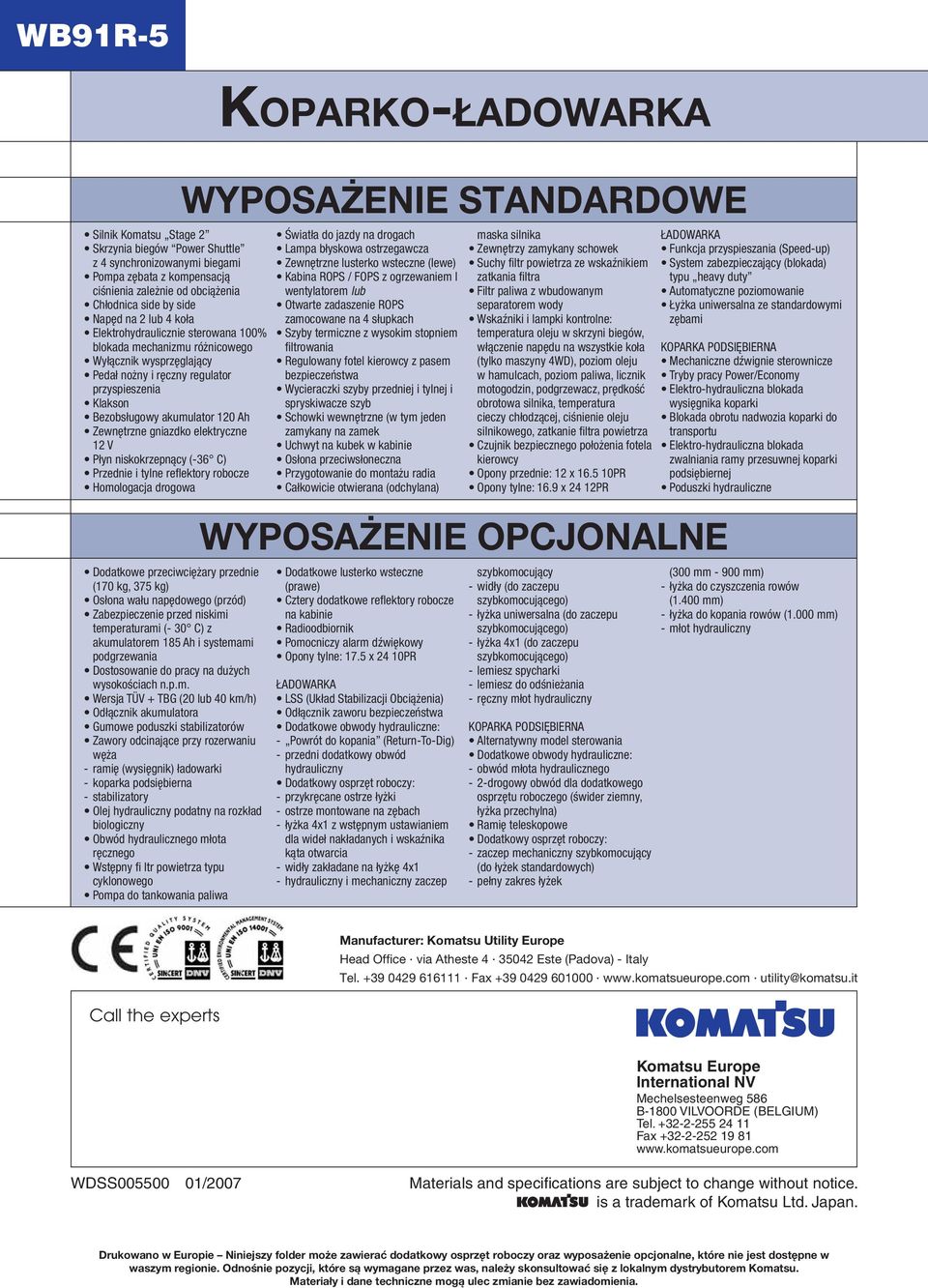 elektryczne 12 V Płyn niskokrzepnący (-36 C) Przednie i tylne refl ektory robocze Homologacja drogowa KOPARKO-ŁADOWARKA WYPOSAŻENIE STANDARDOWE Światła do jazdy na drogach Lampa błyskowa ostrzegawcza