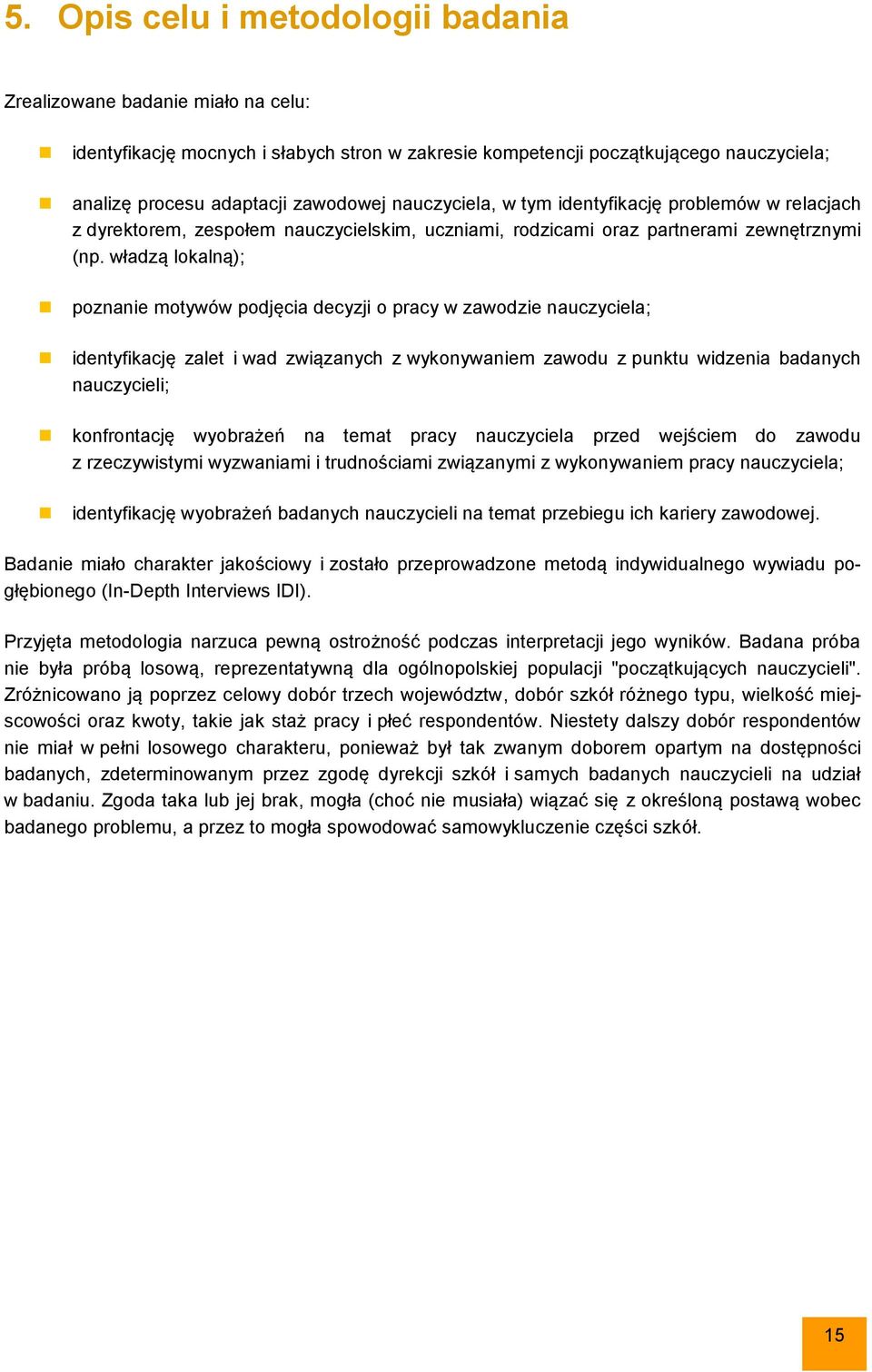 władzą lokalną); poznanie motywów podjęcia decyzji o pracy w zawodzie nauczyciela; identyfikację zalet i wad związanych z wykonywaniem zawodu z punktu widzenia badanych nauczycieli; konfrontację