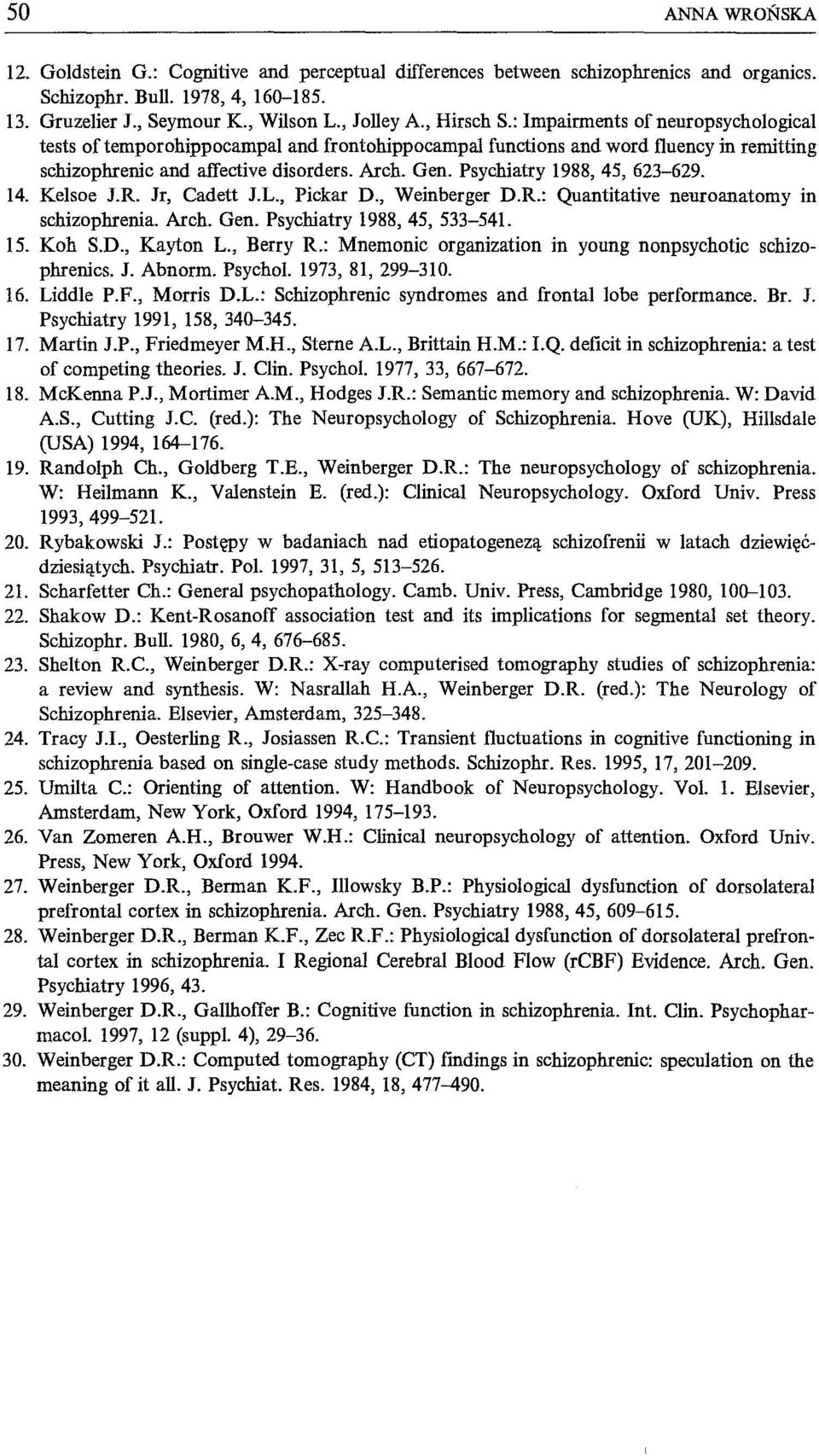 Psychiatry 1988, 45, 623-629. 14. Kelsoe J.R. Jr, Cadett J.L., Pickar D., Weinberger D.R.: Quantitative neuroanatomy in schizophrenia. Arch. Gen. Psychiatry 1988, 45, 533-541. 15. Koh S.D., Kayton L.