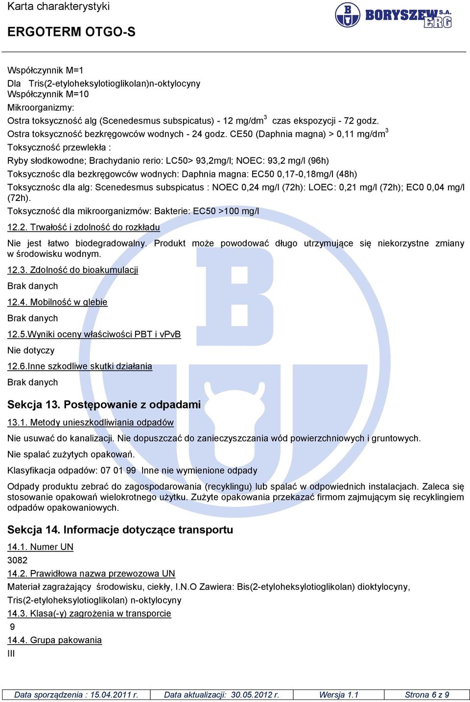 CE50 (Daphnia magna) > 0,11 mg/dm 3 Toksyczność przewlekła : Ryby słodkowodne; Brachydanio rerio: LC50> 93,2mg/l; NOEC: 93,2 mg/l (96h) Toksycznośc dla bezkręgowców wodnych: Daphnia magna: EC50