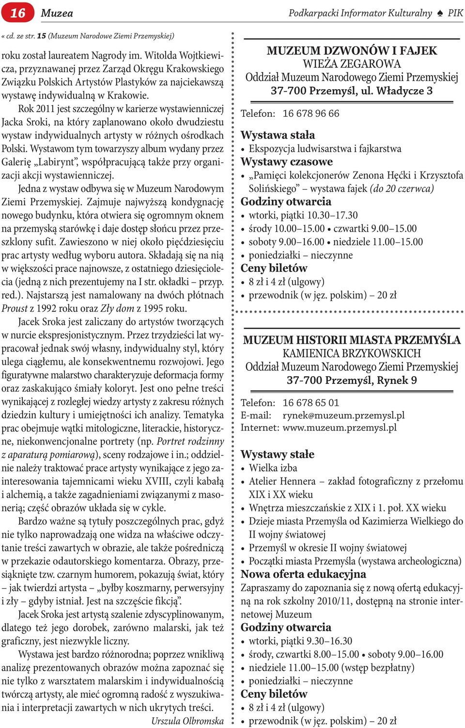 Rok 2011 jest szczególny w karierze wystawienniczej Jacka Sroki, na który zaplanowano około dwudziestu wystaw indywidualnych artysty w różnych ośrodkach Polski.