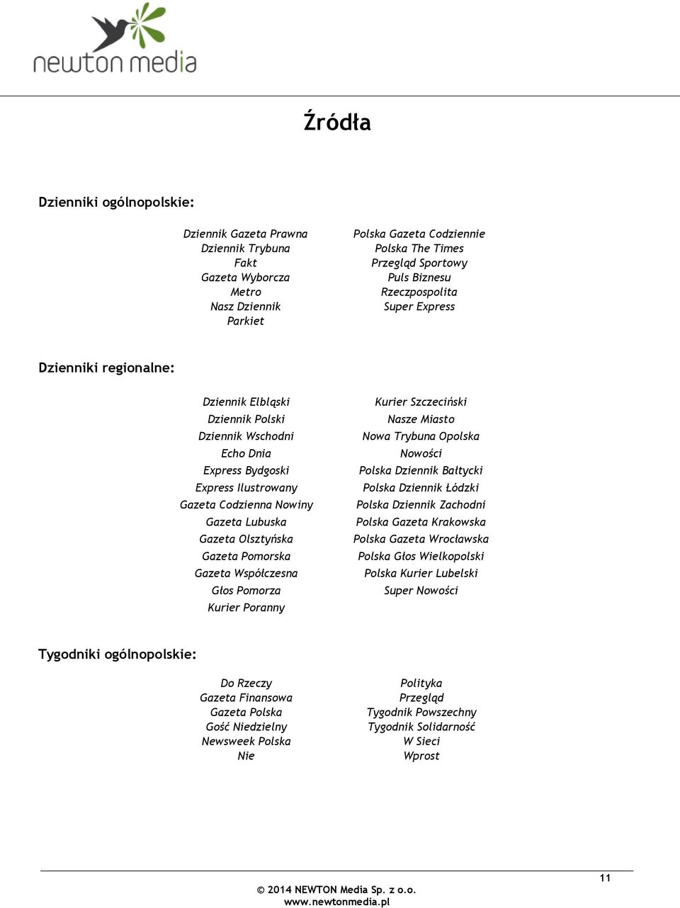 Olsztyńska Gazeta Pomorska Gazeta Współczesna Głos Pomorza Kurier Poranny Kurier Szczeciński Nasze Miasto Nowa Trybuna Opolska Nowości Polska Dziennik Bałtycki Polska Dziennik Łódzki Polska Dziennik