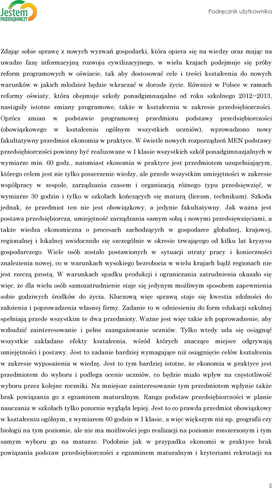 Również w Polsce w ramach reformy oświaty, która obejmuje szkoły ponadgimnazjalne od roku szkolnego 2012 2013, nastąpiły istotne zmiany programowe, także w kształceniu w zakresie przedsiębiorczości.