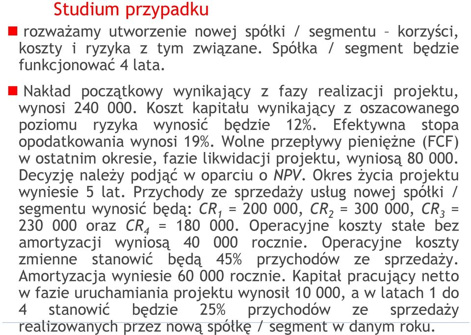 Wolne przepływy pieniężne (FCF) w ostatnim okresie, fazie likwidacji projektu, wyniosą 80 000. Decyzję należy podjąć w oparciu o NPV. Okres życia projektu wyniesie 5 lat.