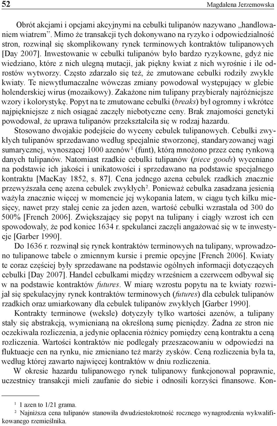 Inwestowanie w cebulki tulipanów było bardzo ryzykowne, gdyż nie wiedziano, które z nich ulegną mutacji, jak piękny kwiat z nich wyrośnie i ile odrostów wytworzy.