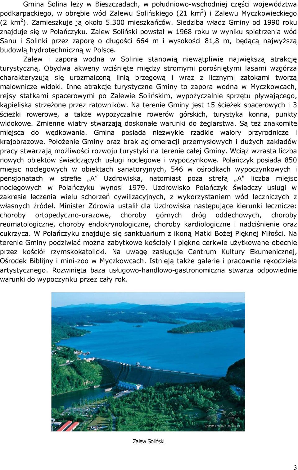 Zalew Soliński powstał w 1968 roku w wyniku spiętrzenia wód Sanu i Solinki przez zaporę o długości 664 m i wysokości 81,8 m, będącą najwyŝszą budowlą hydrotechniczną w Polsce.