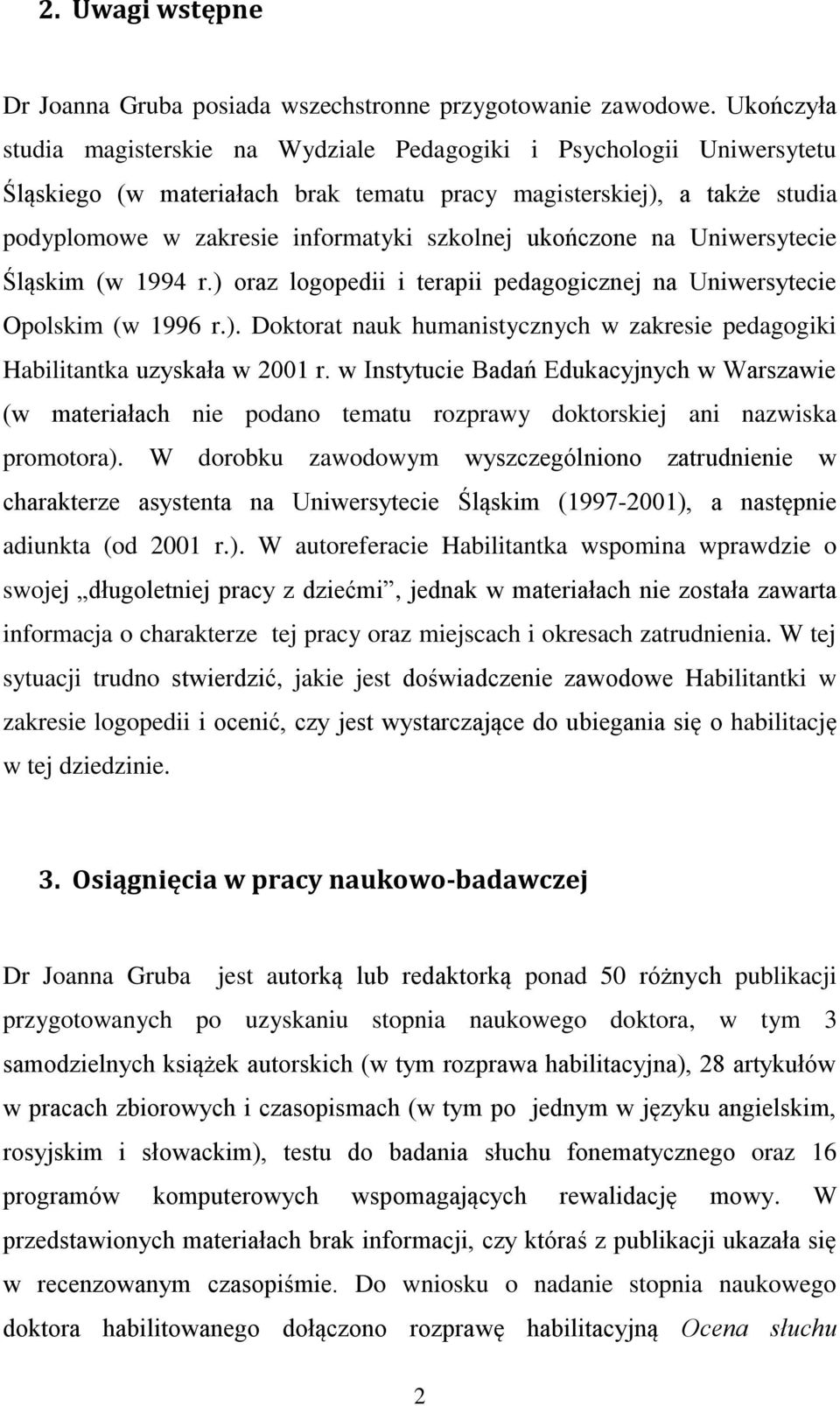 ukończone na Uniwersytecie Śląskim (w 1994 r.) oraz logopedii i terapii pedagogicznej na Uniwersytecie Opolskim (w 1996 r.). Doktorat nauk humanistycznych w zakresie pedagogiki Habilitantka uzyskała w 2001 r.