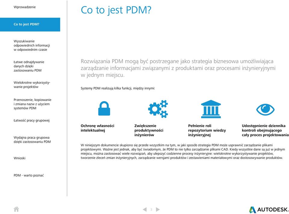 Systemy PDM realizują kilka funkcji, między innymi: Ochronę własności intelektualnej Zwiększenie produktywności inżynierów Pełnienie roli repozytorium wiedzy inżynieryjnej Udostępnienie dziennika